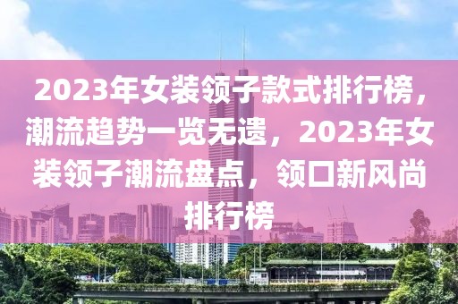 2023年女裝領(lǐng)子款式排行榜，潮流趨勢(shì)一覽無(wú)遺，2023年女裝領(lǐng)子潮流盤(pán)點(diǎn)，領(lǐng)口新風(fēng)尚排行榜