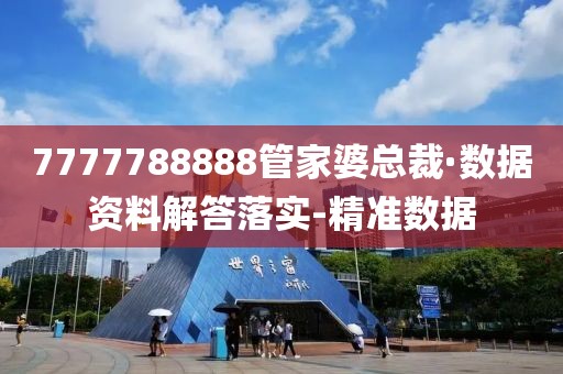 7777788888管家婆總裁·數(shù)據(jù)資料解答落實-精準(zhǔn)數(shù)據(jù)