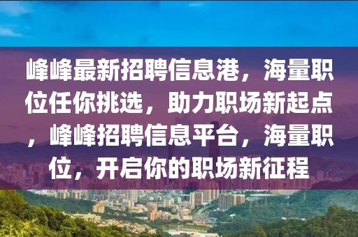 峰峰最新招聘信息港，海量職位任你挑選，助力職場(chǎng)新起點(diǎn)，峰峰招聘信息平臺(tái)，海量職位，開(kāi)啟你的職場(chǎng)新征程