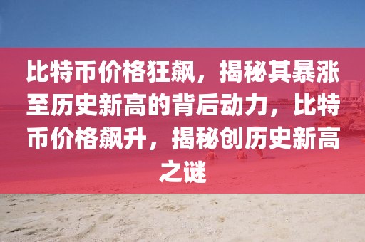 比特幣價格狂飆，揭秘其暴漲至歷史新高的背后動力，比特幣價格飆升，揭秘創(chuàng)歷史新高之謎