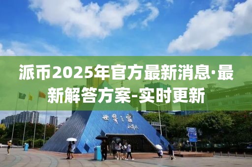 派幣2025年官方最新消息·最新解答方案-實時更新