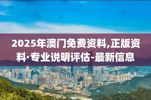 2025年澳門免費(fèi)資料,正版資料·專業(yè)說明評估-最新信息