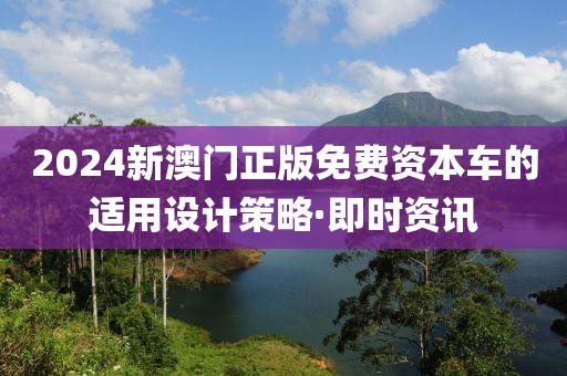 2024新澳門正版免費(fèi)資本車的適用設(shè)計(jì)策略·即時(shí)資訊