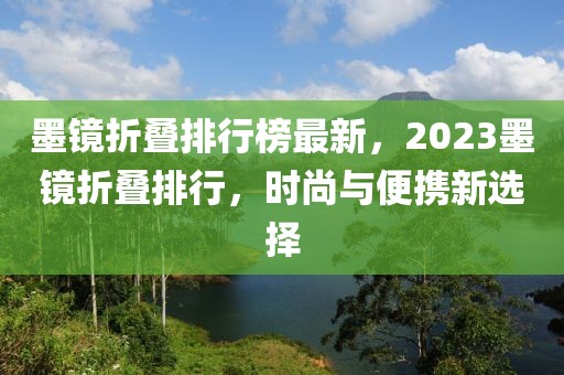 墨鏡折疊排行榜最新，2023墨鏡折疊排行，時尚與便攜新選擇