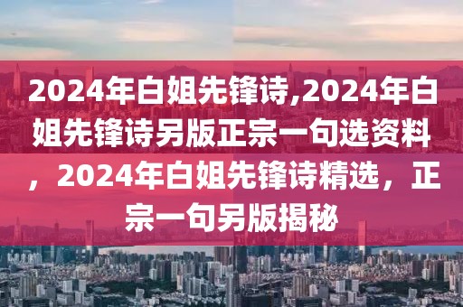 2024年白姐先鋒詩(shī),2024年白姐先鋒詩(shī)另版正宗一句選資料，2024年白姐先鋒詩(shī)精選，正宗一句另版揭秘