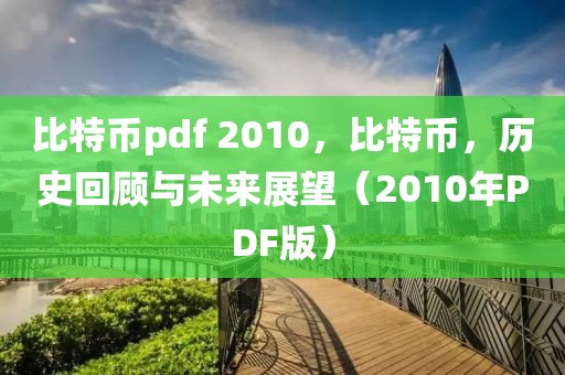 比特幣pdf 2010，比特幣，歷史回顧與未來展望（2010年P(guān)DF版）