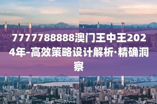 7777788888澳門王中王2024年-高效策略設(shè)計(jì)解析·精確洞察