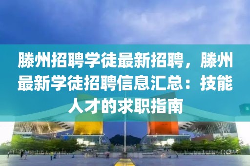 滕州招聘學(xué)徒最新招聘，滕州最新學(xué)徒招聘信息匯總：技能人才的求職指南