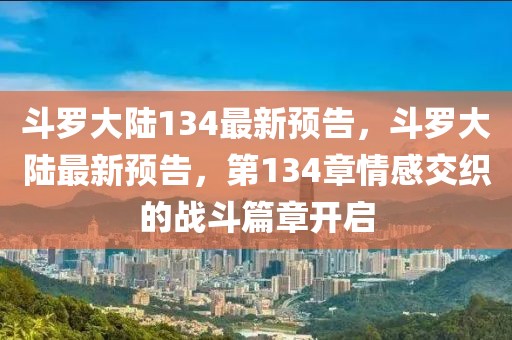 斗羅大陸134最新預(yù)告，斗羅大陸最新預(yù)告，第134章情感交織的戰(zhàn)斗篇章開啟