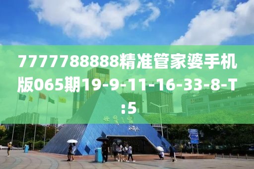 7777788888精準(zhǔn)管家婆手機(jī)版065期19-9-11-16-33-8-T:5