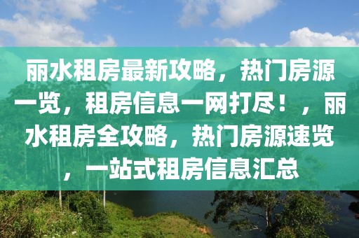 麗水租房最新攻略，熱門房源一覽，租房信息一網(wǎng)打盡！，麗水租房全攻略，熱門房源速覽，一站式租房信息匯總