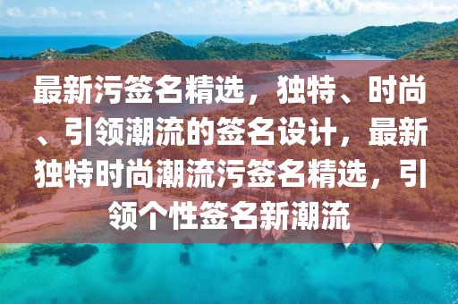 最新污簽名精選，獨特、時尚、引領潮流的簽名設計，最新獨特時尚潮流污簽名精選，引領個性簽名新潮流