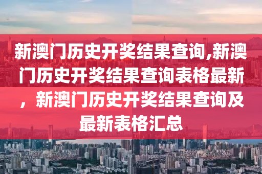 新澳門歷史開獎結(jié)果查詢,新澳門歷史開獎結(jié)果查詢表格最新，新澳門歷史開獎結(jié)果查詢及最新表格匯總