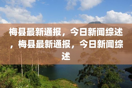 梅縣最新通報，今日新聞綜述，梅縣最新通報，今日新聞綜述