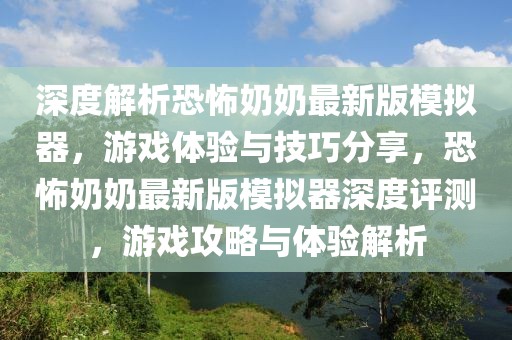 深度解析恐怖奶奶最新版模擬器，游戲體驗(yàn)與技巧分享，恐怖奶奶最新版模擬器深度評(píng)測(cè)，游戲攻略與體驗(yàn)解析