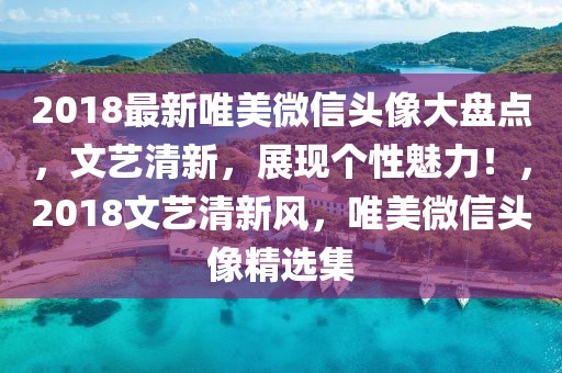 2018最新唯美微信頭像大盤點(diǎn)，文藝清新，展現(xiàn)個(gè)性魅力！，2018文藝清新風(fēng)，唯美微信頭像精選集