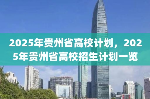 2025年貴州省高校計劃，2025年貴州省高校招生計劃一覽