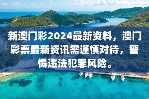 新澳門彩2024最新資料，澳門彩票最新資訊需謹慎對待，警惕違法犯罪風險。