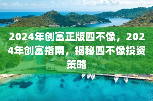 2024年創(chuàng)富正版四不像，2024年創(chuàng)富指南，揭秘四不像投資策略