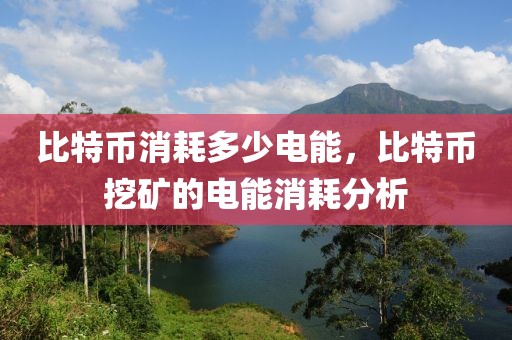 比特幣消耗多少電能，比特幣挖礦的電能消耗分析