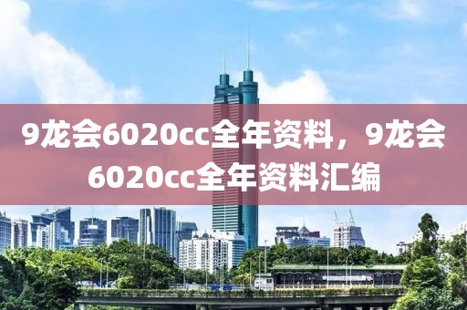 9龍會(huì)6020cc全年資料，9龍會(huì)6020cc全年資料匯編