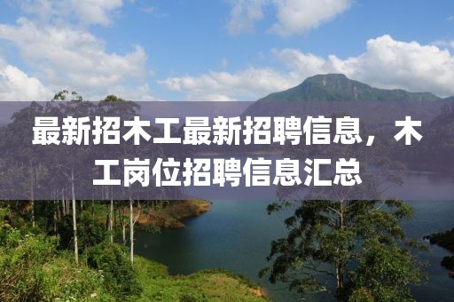 最新招木工最新招聘信息，木工崗位招聘信息匯總