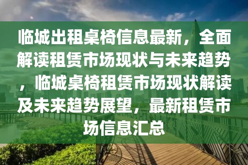 臨城出租桌椅信息最新，全面解讀租賃市場(chǎng)現(xiàn)狀與未來趨勢(shì)，臨城桌椅租賃市場(chǎng)現(xiàn)狀解讀及未來趨勢(shì)展望，最新租賃市場(chǎng)信息匯總