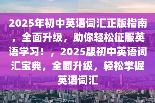 2025年初中英語詞匯正版指南，全面升級，助你輕松征服英語學(xué)習(xí)！，2025版初中英語詞匯寶典，全面升級，輕松掌握英語詞匯