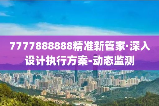 7777888888精準(zhǔn)新管家·深入設(shè)計(jì)執(zhí)行方案-動(dòng)態(tài)監(jiān)測(cè)