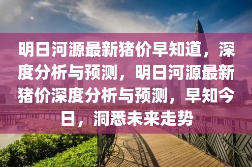 明日河源最新豬價早知道，深度分析與預(yù)測，明日河源最新豬價深度分析與預(yù)測，早知今日，洞悉未來走勢