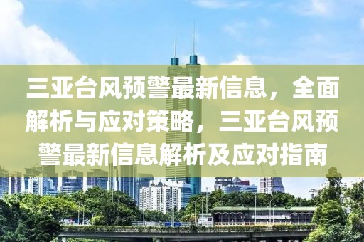 三亞臺(tái)風(fēng)預(yù)警最新信息，全面解析與應(yīng)對(duì)策略，三亞臺(tái)風(fēng)預(yù)警最新信息解析及應(yīng)對(duì)指南