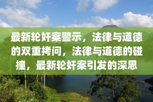 最新輪奸案警示，法律與道德的雙重拷問，法律與道德的碰撞，最新輪奸案引發(fā)的深思