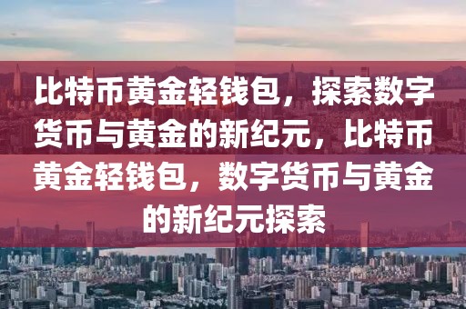 比特幣黃金輕錢包，探索數(shù)字貨幣與黃金的新紀元，比特幣黃金輕錢包，數(shù)字貨幣與黃金的新紀元探索