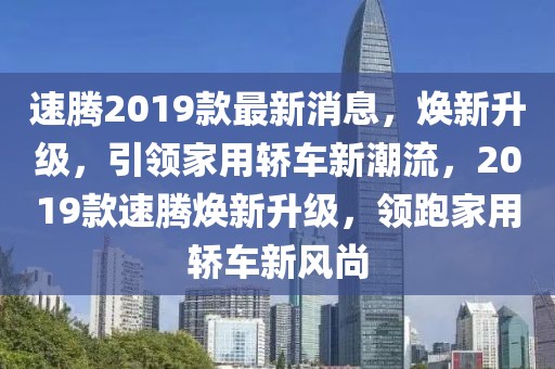 速騰2019款最新消息，煥新升級，引領(lǐng)家用轎車新潮流，2019款速騰煥新升級，領(lǐng)跑家用轎車新風(fēng)尚