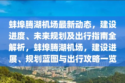 蚌埠騰湖機場最新動態(tài)，建設(shè)進度、未來規(guī)劃及出行指南全解析，蚌埠騰湖機場，建設(shè)進展、規(guī)劃藍圖與出行攻略一覽