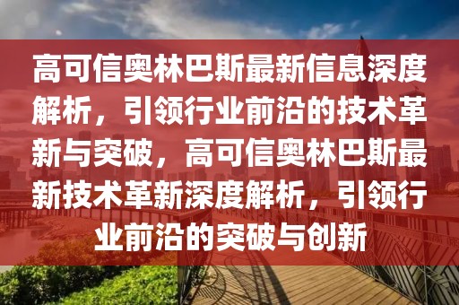 高可信奧林巴斯最新信息深度解析，引領(lǐng)行業(yè)前沿的技術(shù)革新與突破，高可信奧林巴斯最新技術(shù)革新深度解析，引領(lǐng)行業(yè)前沿的突破與創(chuàng)新