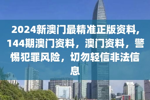 2024新澳門最精準(zhǔn)正版資料,144期澳門資料，澳門資料，警惕犯罪風(fēng)險(xiǎn)，切勿輕信非法信息