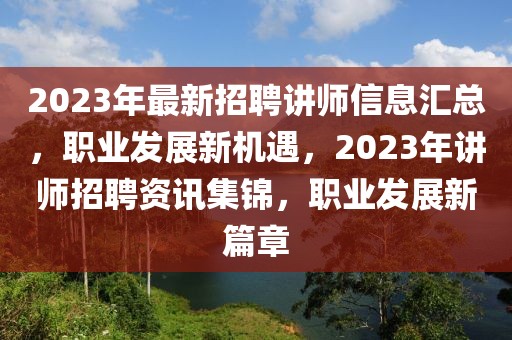 2023年最新招聘講師信息匯總，職業(yè)發(fā)展新機遇，2023年講師招聘資訊集錦，職業(yè)發(fā)展新篇章