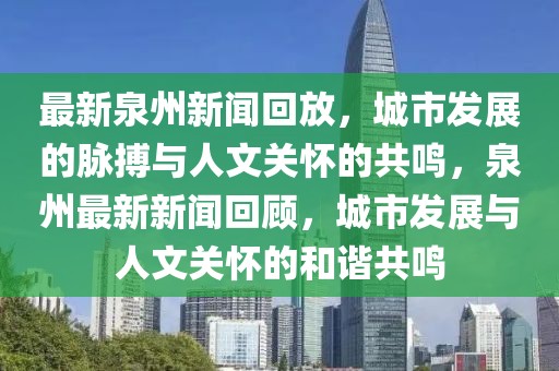 最新泉州新聞回放，城市發(fā)展的脈搏與人文關(guān)懷的共鳴，泉州最新新聞回顧，城市發(fā)展與人文關(guān)懷的和諧共鳴