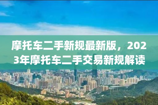 摩托車二手新規(guī)最新版，2023年摩托車二手交易新規(guī)解讀