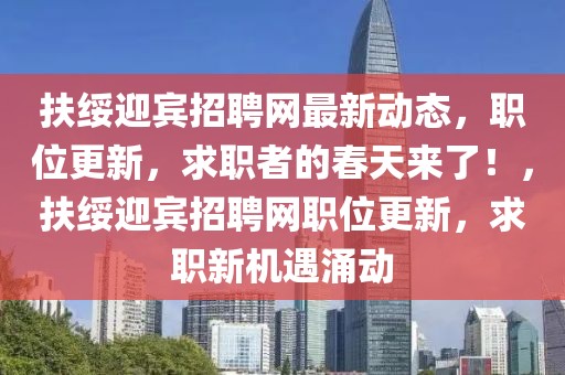 扶綏迎賓招聘網(wǎng)最新動態(tài)，職位更新，求職者的春天來了！，扶綏迎賓招聘網(wǎng)職位更新，求職新機遇涌動