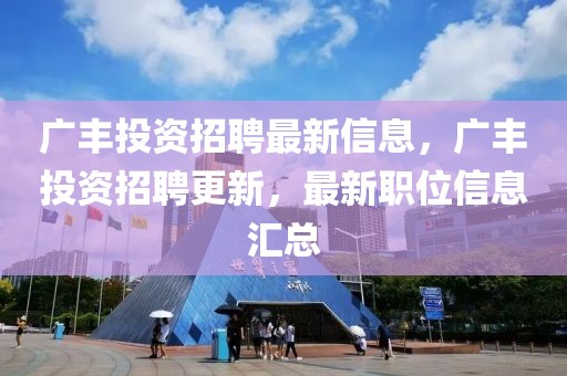 廣豐投資招聘最新信息，廣豐投資招聘更新，最新職位信息匯總