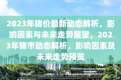 2023年豬價(jià)最新動(dòng)態(tài)解析，影響因素與未來(lái)走勢(shì)展望，2023年豬市動(dòng)態(tài)解析，影響因素及未來(lái)走勢(shì)預(yù)覽