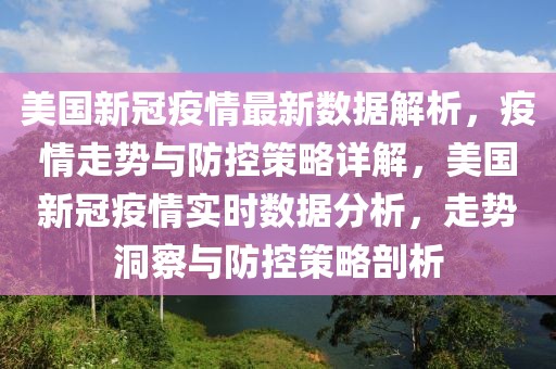 美國(guó)新冠疫情最新數(shù)據(jù)解析，疫情走勢(shì)與防控策略詳解，美國(guó)新冠疫情實(shí)時(shí)數(shù)據(jù)分析，走勢(shì)洞察與防控策略剖析