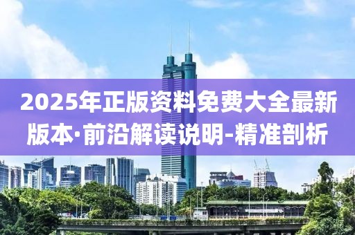 2025年正版資料免費(fèi)大全最新版本·前沿解讀說明-精準(zhǔn)剖析