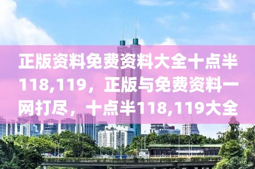 正版資料免費資料大全十點半118,119，正版與免費資料一網(wǎng)打盡，十點半118,119大全