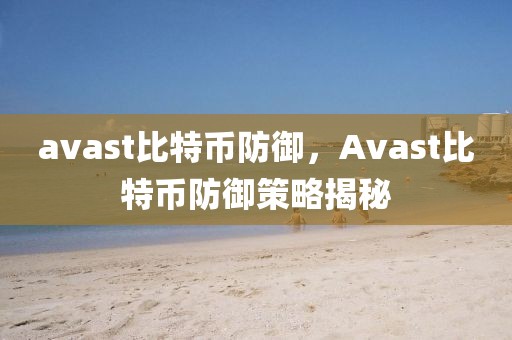 avast比特幣防御，Avast比特幣防御策略揭秘