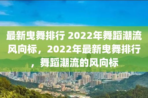 最新曳舞排行 2022年舞蹈潮流風向標，2022年最新曳舞排行，舞蹈潮流的風向標