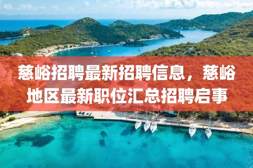 慈峪招聘最新招聘信息，慈峪地區(qū)最新職位匯總招聘啟事