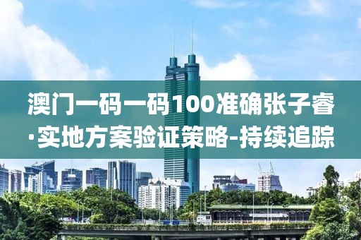 澳門一碼一碼100準(zhǔn)確張子?！?shí)地方案驗(yàn)證策略-持續(xù)追蹤